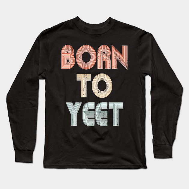 Born To YEET Tshirt Meme Yeeting Dab Shirt Yeet Or Be Yeeted Long Sleeve T-Shirt by PomegranatePower